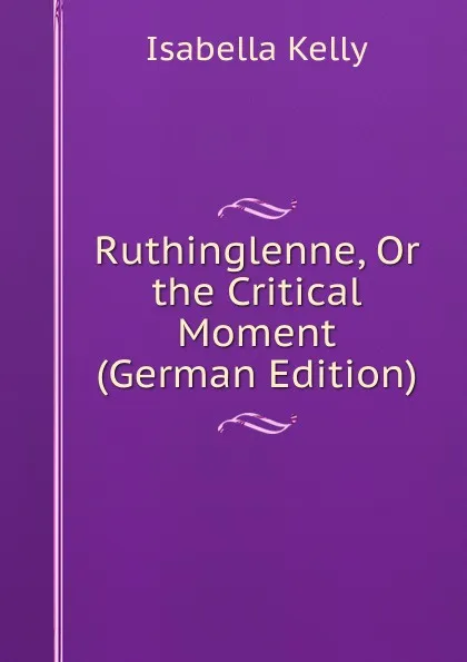 Обложка книги Ruthinglenne, Or the Critical Moment (German Edition), Isabella Kelly