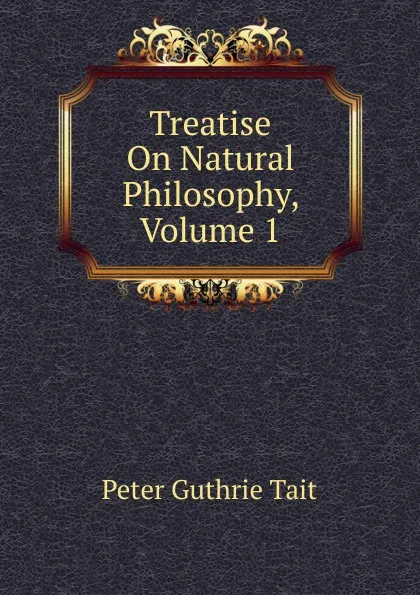 Обложка книги Treatise On Natural Philosophy, Volume 1, Peter Guthrie Tait