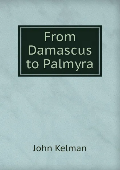 Обложка книги From Damascus to Palmyra, Kelman John