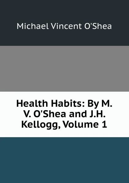 Обложка книги Health Habits: By M.V. O.Shea and J.H. Kellogg, Volume 1, Michael Vincent O'Shea