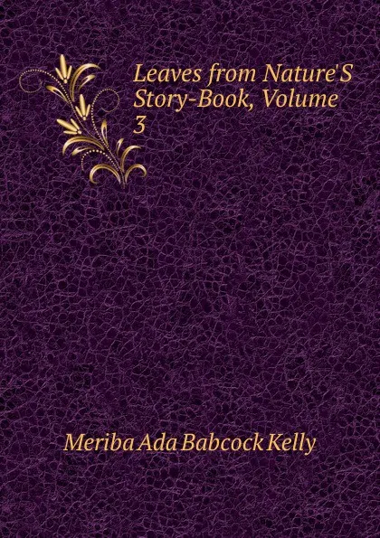 Обложка книги Leaves from Nature.S Story-Book, Volume 3, Meriba Ada Babcock Kelly