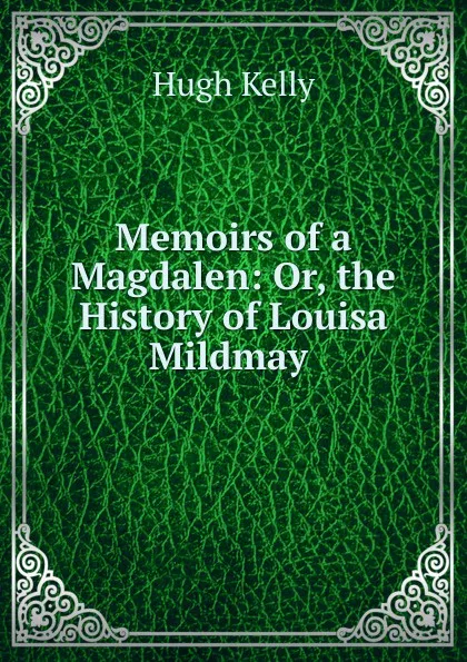 Обложка книги Memoirs of a Magdalen: Or, the History of Louisa Mildmay ., Hugh Kelly