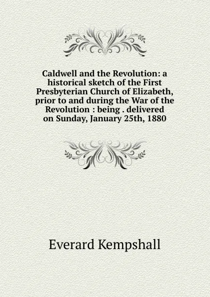 Обложка книги Caldwell and the Revolution: a historical sketch of the First Presbyterian Church of Elizabeth, prior to and during the War of the Revolution : being . delivered on Sunday, January 25th, 1880, Everard Kempshall