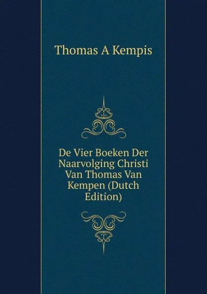 Обложка книги De Vier Boeken Der Naarvolging Christi Van Thomas Van Kempen (Dutch Edition), Thomas à Kempis