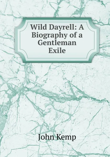 Обложка книги Wild Dayrell: A Biography of a Gentleman Exile, John Kemp