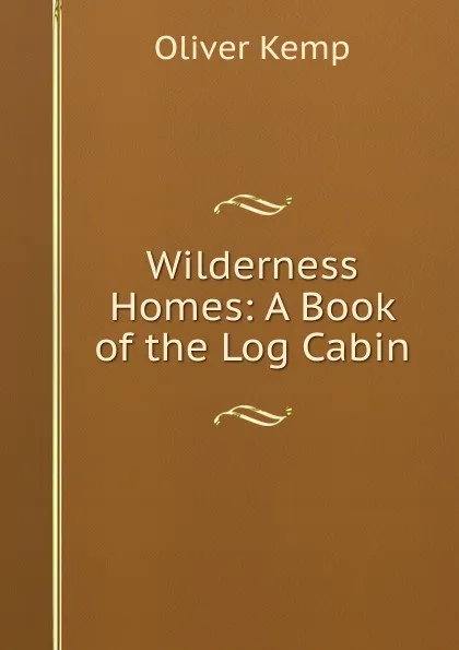 Обложка книги Wilderness Homes: A Book of the Log Cabin, Oliver Kemp