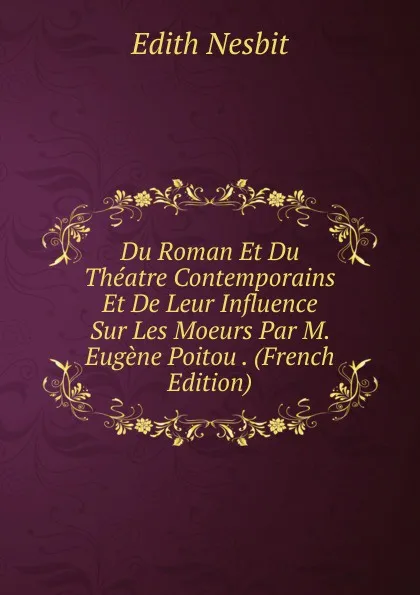 Обложка книги Du Roman Et Du Theatre Contemporains Et De Leur Influence Sur Les Moeurs Par M. Eugene Poitou . (French Edition), Edith Nesbit