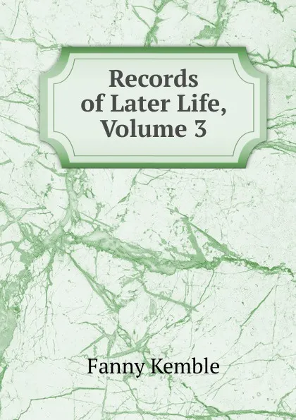 Обложка книги Records of Later Life, Volume 3, Kemble Fanny