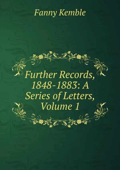 Обложка книги Further Records, 1848-1883: A Series of Letters, Volume 1, Kemble Fanny