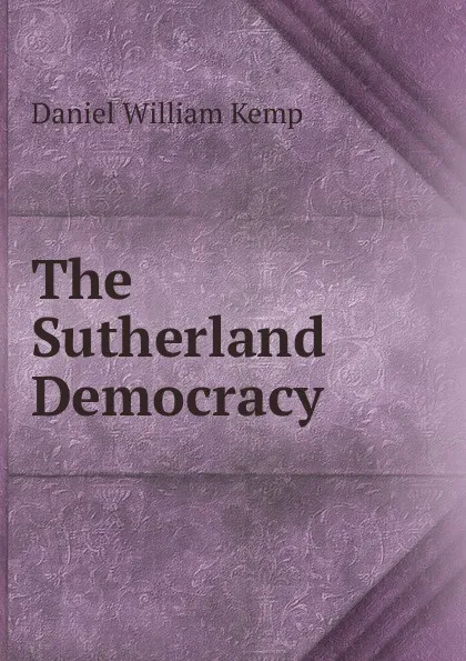 Обложка книги The Sutherland Democracy, Daniel William Kemp