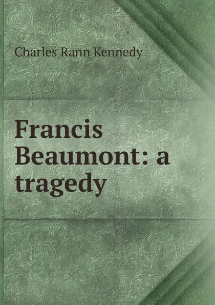 Обложка книги Francis Beaumont: a tragedy, Kennedy Charles Rann