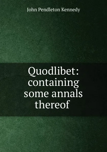 Обложка книги Quodlibet: containing some annals thereof ., Kennedy John Pendleton