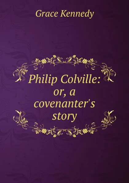 Обложка книги Philip Colville: or, a covenanter.s story, Kennedy Grace