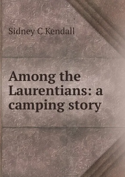 Обложка книги Among the Laurentians: a camping story, Sidney C Kendall