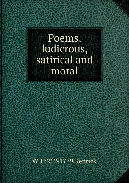 Обложка книги Poems, ludicrous, satirical and moral, W 1725?-1779 Kenrick