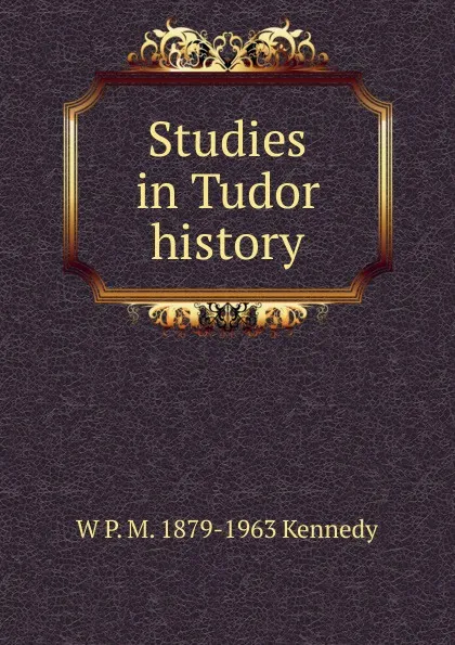 Обложка книги Studies in Tudor history, W P. M. 1879-1963 Kennedy