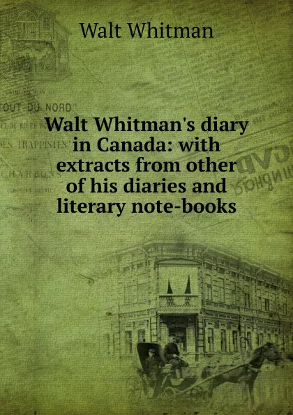 Обложка книги Walt Whitman.s diary in Canada: with extracts from other of his diaries and literary note-books, Whitman Walt