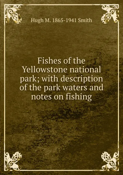 Обложка книги Fishes of the Yellowstone national park; with description of the park waters and notes on fishing, Hugh M. 1865-1941 Smith