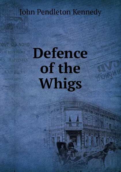 Обложка книги Defence of the Whigs, Kennedy John Pendleton