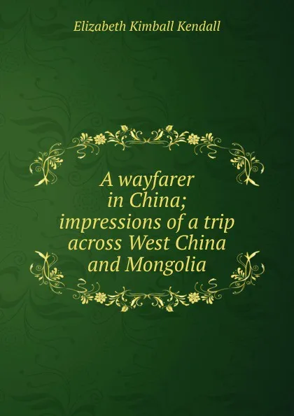 Обложка книги A wayfarer in China; impressions of a trip across West China and Mongolia, Elizabeth Kimball Kendall