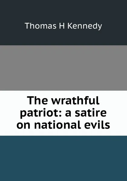 Обложка книги The wrathful patriot: a satire on national evils, Thomas H Kennedy