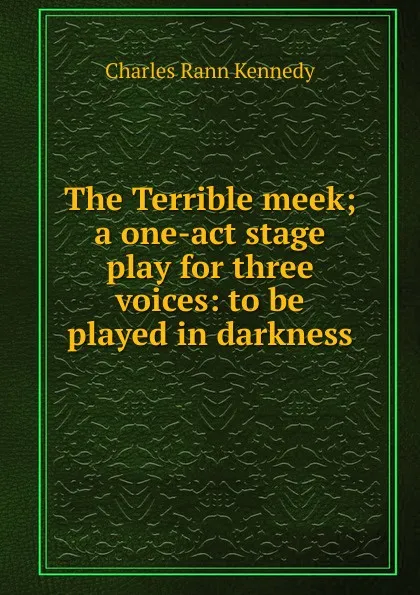 Обложка книги The Terrible meek; a one-act stage play for three voices: to be played in darkness, Kennedy Charles Rann