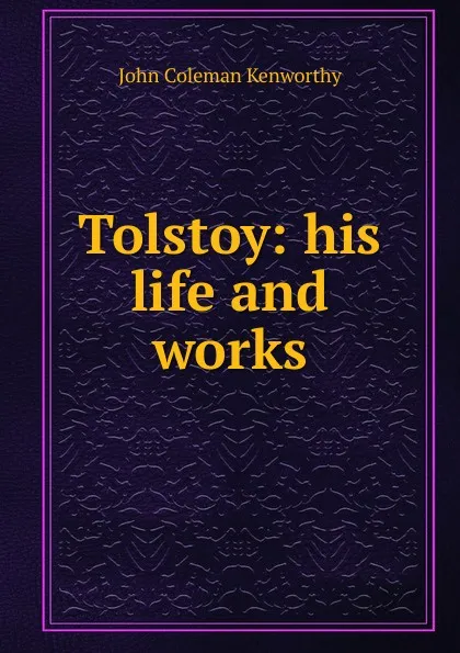 Обложка книги Tolstoy: his life and works, John Coleman Kenworthy