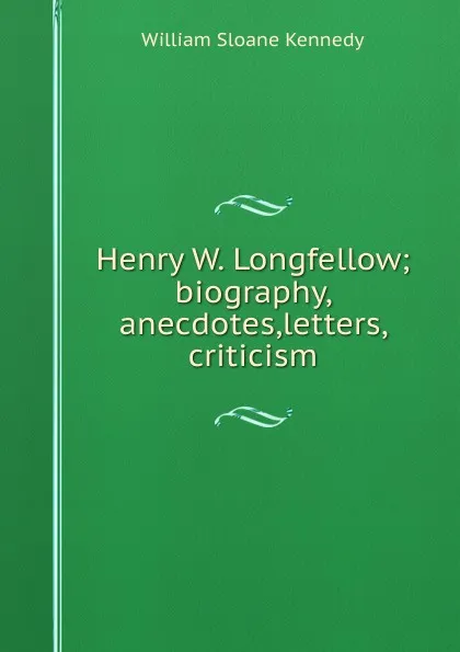 Обложка книги Henry W. Longfellow; biography, anecdotes,letters, criticism, William Sloane Kennedy