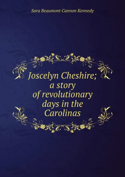 Обложка книги Joscelyn Cheshire; a story of revolutionary days in the Carolinas, Sara Beaumont Cannon Kennedy