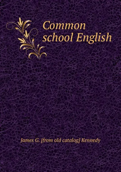 Обложка книги Common school English, James G. [from old catalog] Kennedy