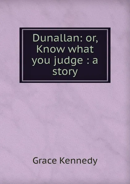 Обложка книги Dunallan: or, Know what you judge : a story, Kennedy Grace