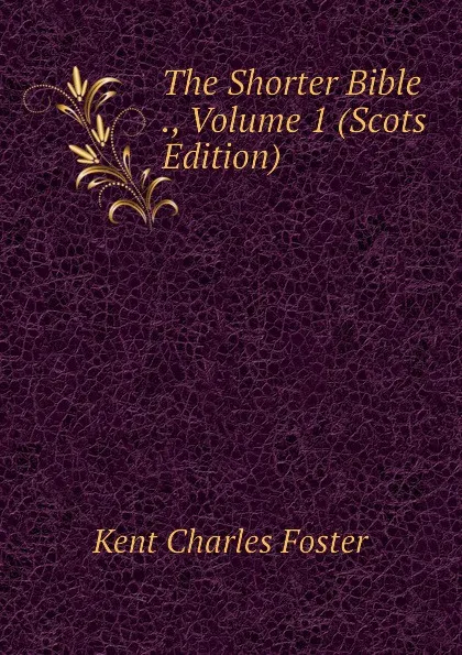 Обложка книги The Shorter Bible ., Volume 1 (Scots Edition), Kent Charles Foster