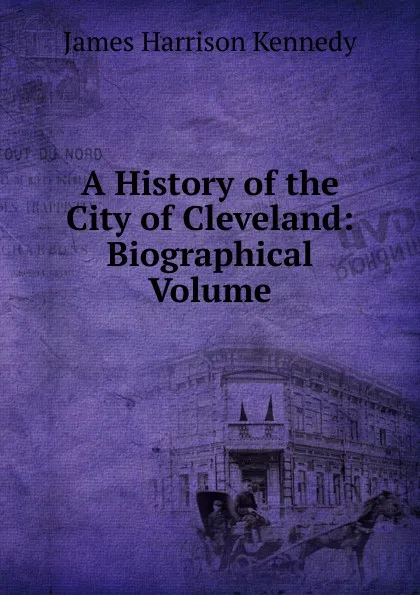 Обложка книги A History of the City of Cleveland: Biographical Volume, James Harrison Kennedy