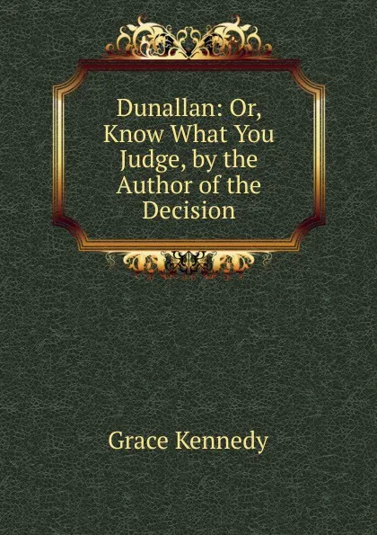 Обложка книги Dunallan: Or, Know What You Judge, by the Author of the Decision, Kennedy Grace