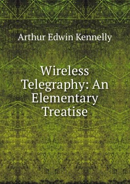 Обложка книги Wireless Telegraphy: An Elementary Treatise, Kennelly Arthur Edwin