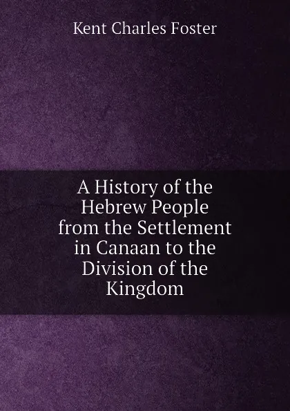 Обложка книги A History of the Hebrew People from the Settlement in Canaan to the Division of the Kingdom, Kent Charles Foster