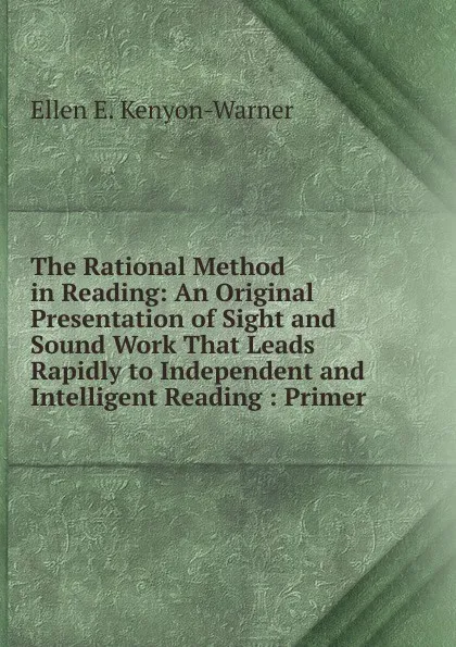 Обложка книги The Rational Method in Reading: An Original Presentation of Sight and Sound Work That Leads Rapidly to Independent and Intelligent Reading : Primer ., Ellen E. Kenyon-Warner