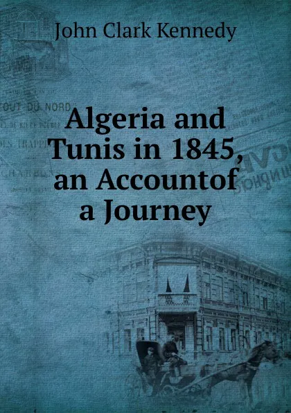 Обложка книги Algeria and Tunis in 1845, an Accountof a Journey, John Clark Kennedy