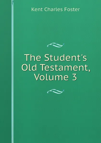 Обложка книги The Student.s Old Testament, Volume 3, Kent Charles Foster