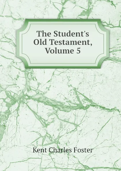 Обложка книги The Student.s Old Testament, Volume 5, Kent Charles Foster