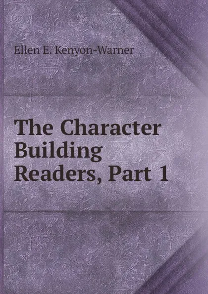 Обложка книги The Character Building Readers, Part 1, Ellen E. Kenyon-Warner