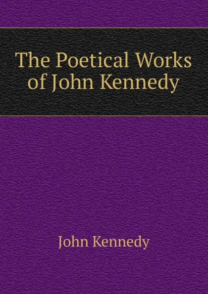 Обложка книги The Poetical Works of John Kennedy, Kennedy John