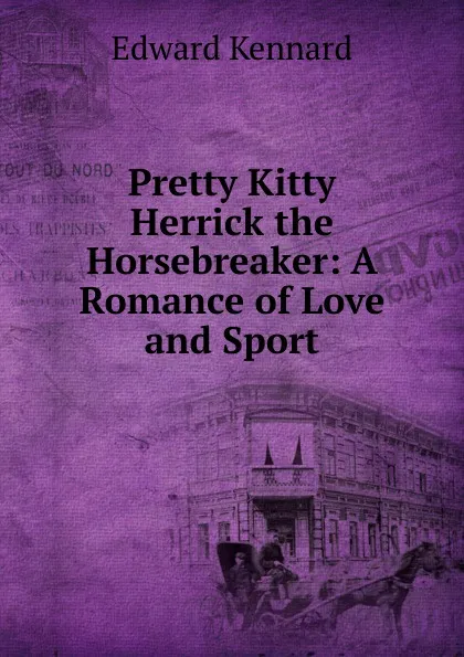 Обложка книги Pretty Kitty Herrick the Horsebreaker: A Romance of Love and Sport, Edward Kennard