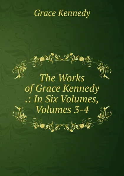 Обложка книги The Works of Grace Kennedy .: In Six Volumes, Volumes 3-4, Kennedy Grace