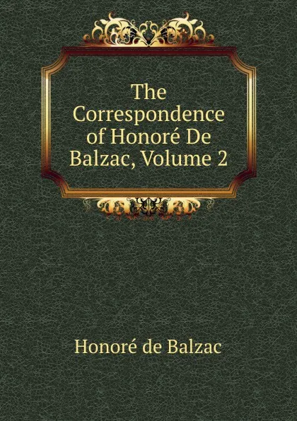 Обложка книги The Correspondence of Honore De Balzac, Volume 2, Honoré de Balzac