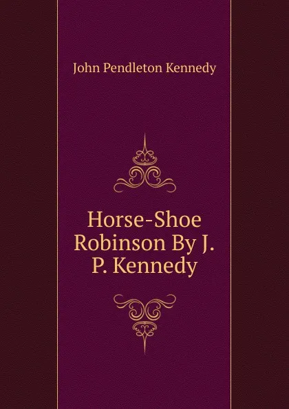 Обложка книги Horse-Shoe Robinson By J.P. Kennedy., Kennedy John Pendleton