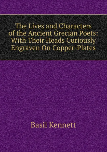 Обложка книги The Lives and Characters of the Ancient Grecian Poets: With Their Heads Curiously Engraven On Copper-Plates, Basil Kennett