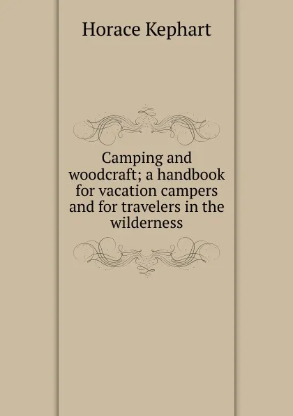 Обложка книги Camping and woodcraft; a handbook for vacation campers and for travelers in the wilderness, Horace Kephart