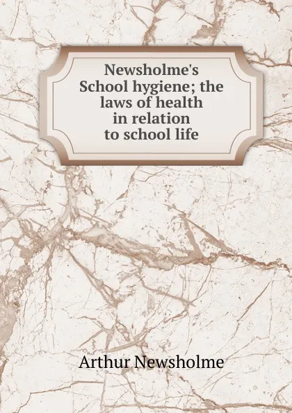 Обложка книги Newsholme.s School hygiene; the laws of health in relation to school life, Arthur Newsholme