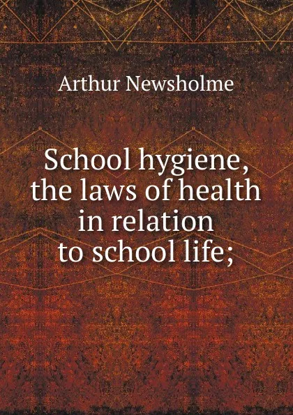 Обложка книги School hygiene, the laws of health in relation to school life;, Arthur Newsholme